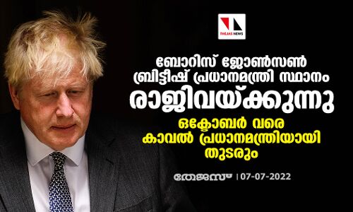 ബോറിസ് ജോണ്‍സണ്‍ ബ്രിട്ടീഷ് പ്രധാനമന്ത്രി സ്ഥാനം രാജിവയ്ക്കുന്നു; ഒക്ടോബര്‍ വരെ കാവല്‍ പ്രധാനമന്ത്രിയായി തുടരും