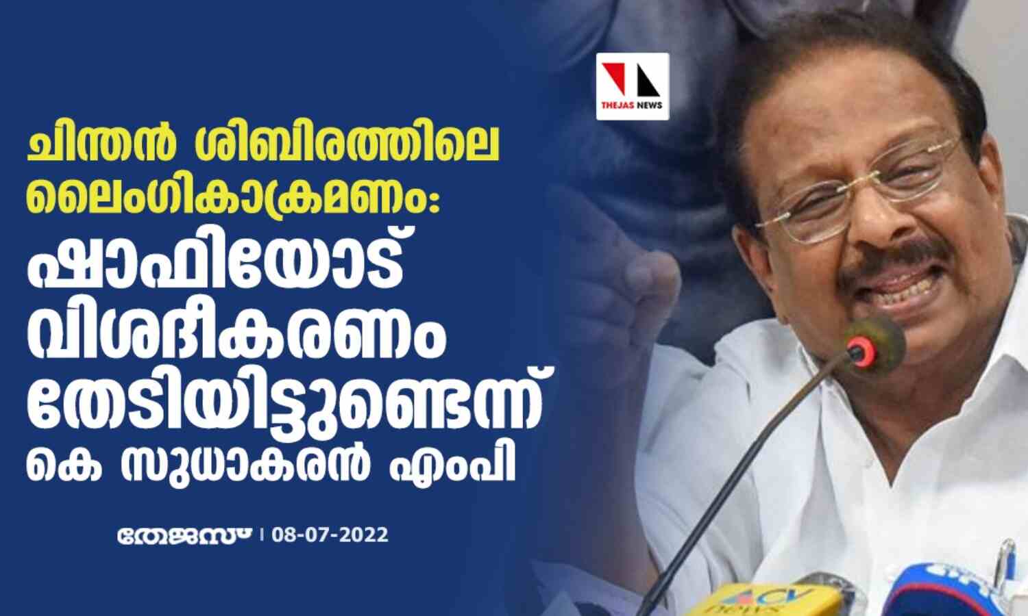 ചിന്തന് ശിബിരത്തിലെ ലൈംഗികാക്രമണം: ഷാഫിയോട് വിശദീകരണം തേടിയിട്ടുണ്ടെന്ന് കെ സുധാകരന് എംപി ചിന്തന് ശിബിരത്തിലെ ലൈംഗികാക്രമണം: ഷാഫിയോട് വിശദീകരണം തേടിയിട്ടുണ്ടെന്ന് കെ സുധാകരന് എംപി