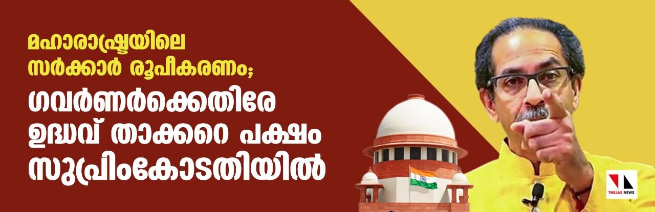 മഹാരാഷ്ട്രയിലെ സര്‍ക്കാര്‍ രൂപീകരണം; ഗവര്‍ണര്‍ക്കെതിരേ ഉദ്ധവ് താക്കറെ പക്ഷം സുപ്രിംകോടതിയില്‍