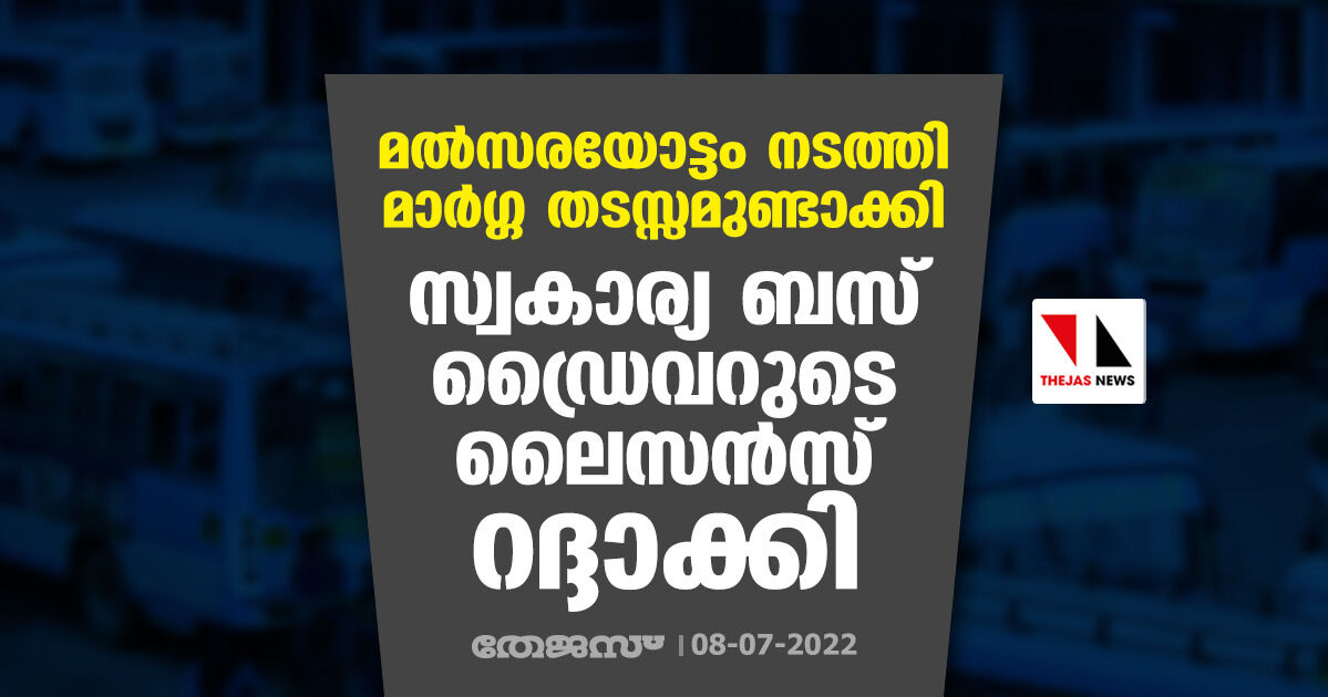 മല്സരയോട്ടം നടത്തി മാര്ഗ്ഗ തടസ്സമുണ്ടാക്കി; സ്വകാര്യ ബസ് ഡ്രൈവറുടെ ലൈസന്സ് റദ്ദാക്കി മല്സരയോട്ടം നടത്തി മാര്ഗ്ഗ തടസ്സമുണ്ടാക്കി; സ്വകാര്യ ബസ് ഡ്രൈവറുടെ ലൈസന്സ് റദ്ദാക്കി