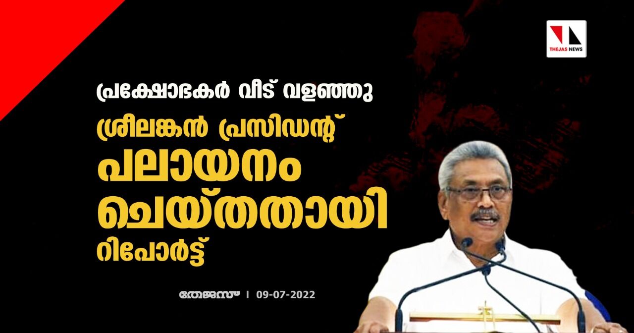 പ്രക്ഷോഭകര്‍ വീട് വളഞ്ഞു; ശ്രീലങ്കന്‍ പ്രസിഡന്റ് പലായനം ചെയ്തതായി റിപോര്‍ട്ട്