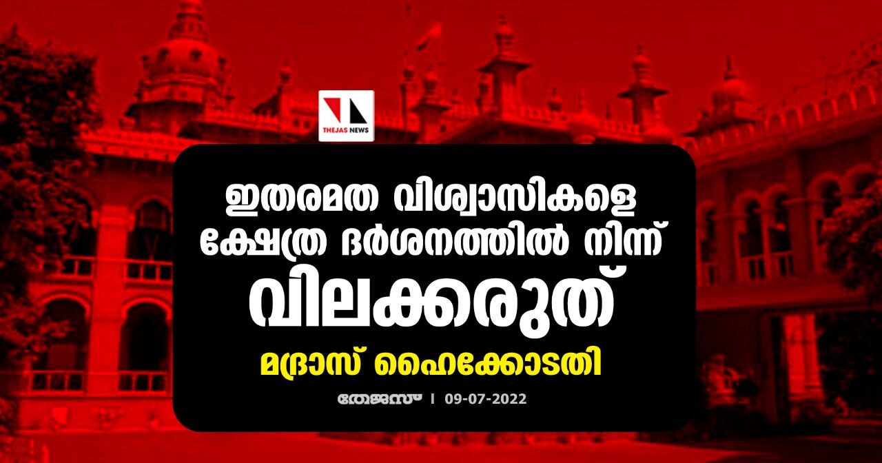 ഇതരമത വിശ്വാസികളെ ക്ഷേത്ര ദര്ശനത്തില് നിന്ന് വിലക്കരുത്: മദ്രാസ് ഹൈക്കോടതി ഇതരമത വിശ്വാസികളെ ക്ഷേത്ര ദര്ശനത്തില് നിന്ന് വിലക്കരുത്: മദ്രാസ് ഹൈക്കോടതി