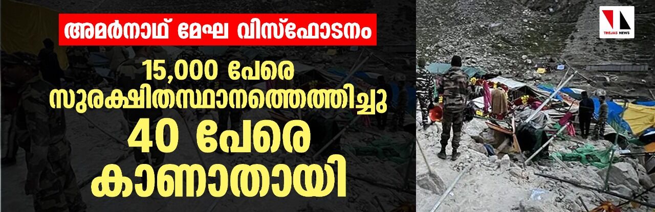 അമര്നാഥ് മേഘ വിസ്ഫോടനം: 15,000 പേരെ സുരക്ഷിതസ്ഥാനത്തെത്തിച്ചു; 40 പേരെ കാണാതായി അമര്നാഥ് മേഘ വിസ്ഫോടനം: 15,000 പേരെ സുരക്ഷിതസ്ഥാനത്തെത്തിച്ചു; 40 പേരെ കാണാതായി