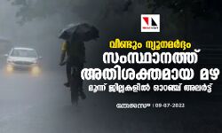 വീണ്ടും ന്യൂനമര്‍ദ്ദം; സംസ്ഥാനത്ത് അതിശക്തമായ മഴ; മൂന്ന് ജില്ലകളില്‍ ഓറഞ്ച് അലര്‍ട്ട്
