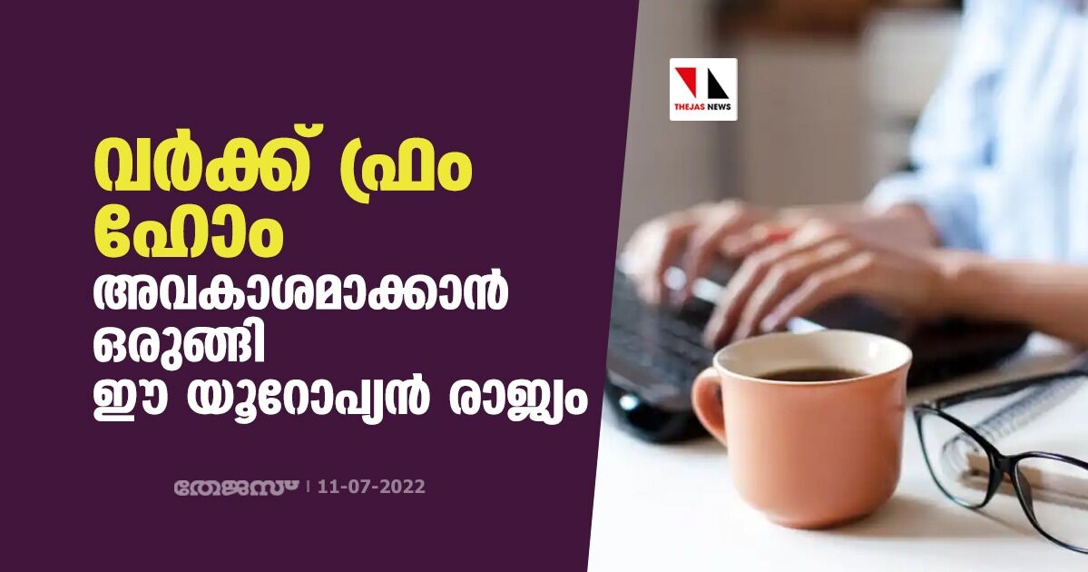 വര്‍ക്ക് ഫ്രം ഹോം അവകാശമാക്കാന്‍ ഒരുങ്ങി ഈ യൂറോപ്യന്‍ രാജ്യം