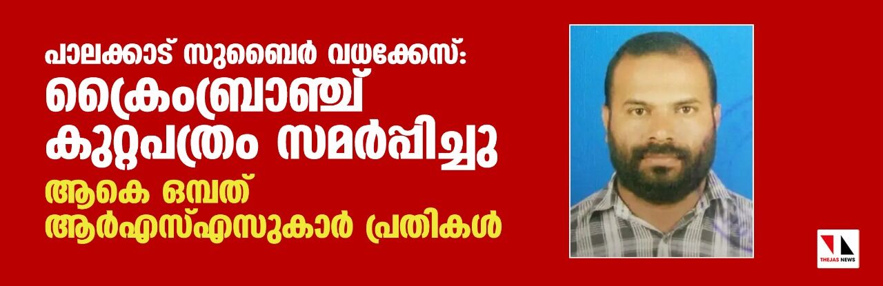 പാലക്കാട് സുബൈര്‍ വധക്കേസ്: ക്രൈംബ്രാഞ്ച് കുറ്റപത്രം സമര്‍പ്പിച്ചു;ആകെ ഒമ്പത് ആര്‍എസ്എസുകാര്‍ പ്രതികള്‍