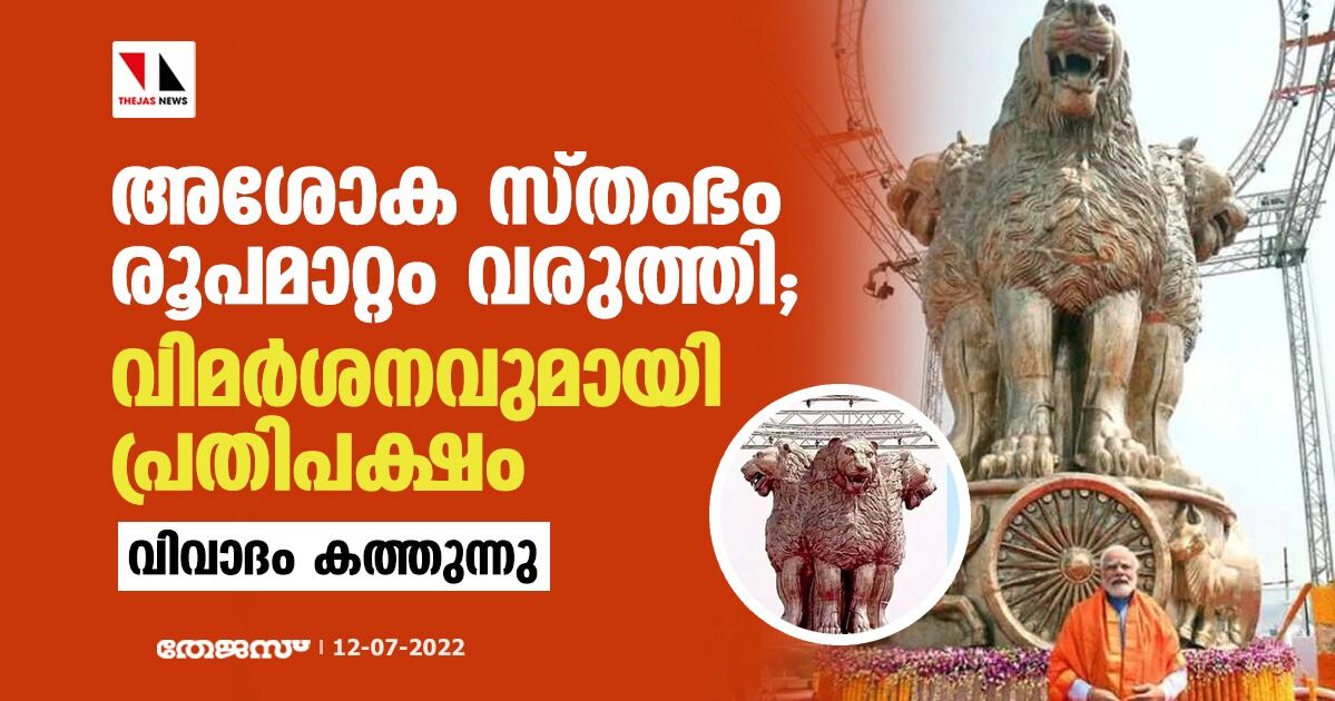 രൂപമാറ്റം വരുത്തിയ അശോക സ്തംഭം;   വിമര്‍ശനവുമായി പ്രതിപക്ഷം, വിവാദം കത്തുന്നു