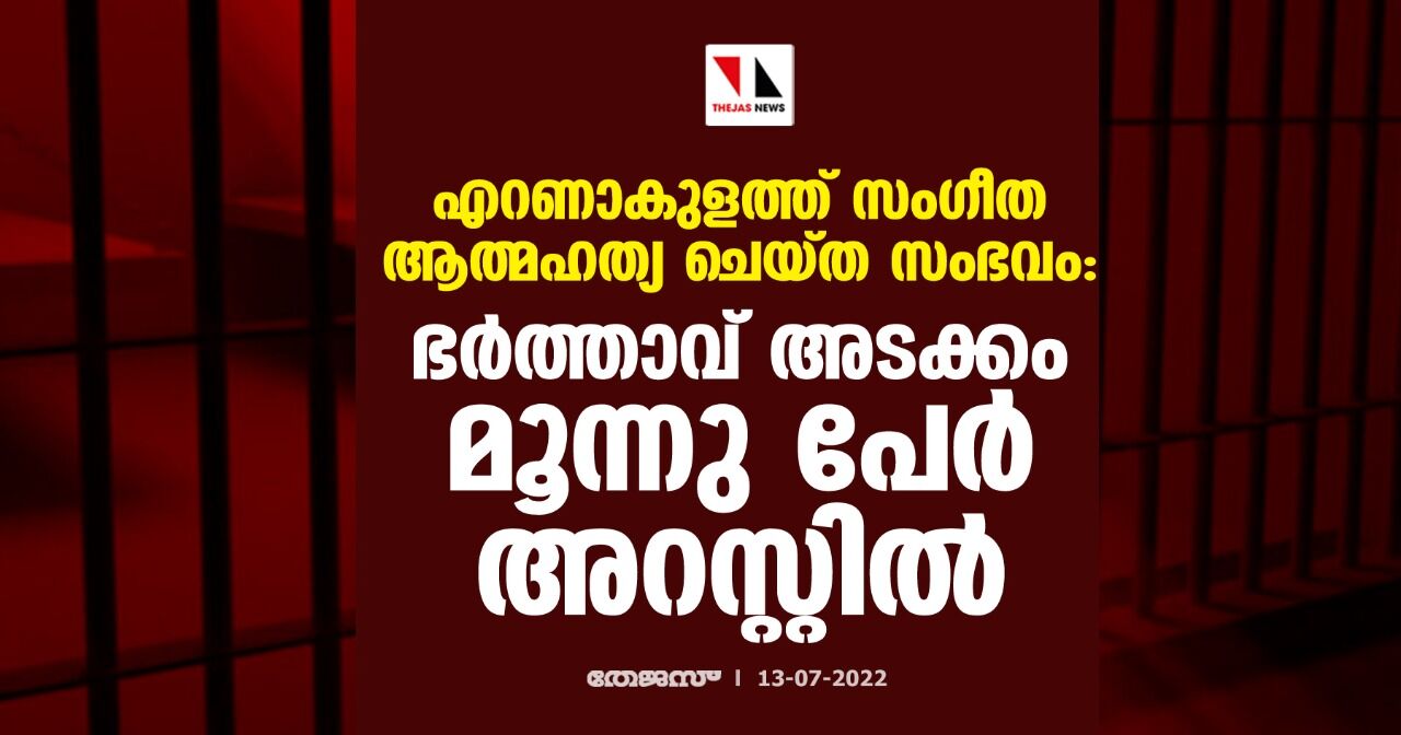എറണാകുളത്ത് സംഗീത ആത്മഹത്യ ചെയ്ത സംഭവം: ഭര്ത്താവ് അടക്കം മൂന്നു പേര് അറസ്റ്റില് എറണാകുളത്ത് സംഗീത ആത്മഹത്യ ചെയ്ത സംഭവം: ഭര്ത്താവ് അടക്കം മൂന്നു പേര് അറസ്റ്റില്