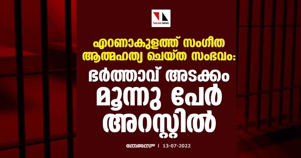 എറണാകുളത്ത് സംഗീത ആത്മഹത്യ ചെയ്ത സംഭവം: ഭര്‍ത്താവ് അടക്കം മൂന്നു പേര്‍ അറസ്റ്റില്‍