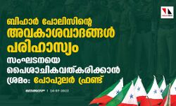 ബിഹാര്‍ പോലിസിന്റെ അവകാശവാദങ്ങള്‍ പരിഹാസ്യം; സംഘടനയെ പൈശാചികവത്കരിക്കാന്‍ ശ്രമം: പോപുലര്‍ ഫ്രണ്ട്