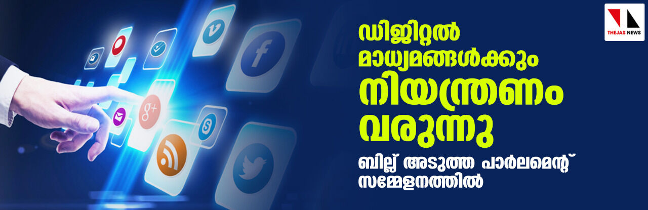 ഡിജിറ്റല് മാധ്യമങ്ങള്ക്കും നിയന്ത്രണം വരുന്നു; ബില്ല് അടുത്ത പാര്ലമെന്റ് സമ്മേളനത്തില് ഡിജിറ്റല് മാധ്യമങ്ങള്ക്കും നിയന്ത്രണം വരുന്നു; ബില്ല് അടുത്ത പാര്ലമെന്റ് സമ്മേളനത്തില്
