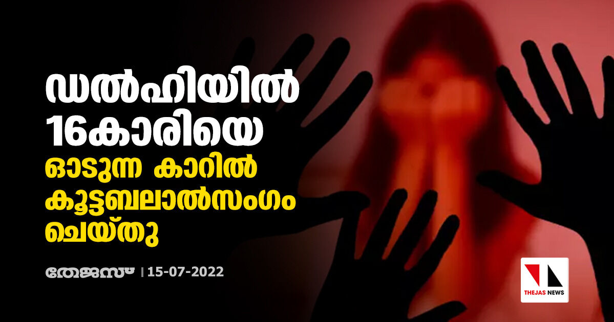 ഡല്‍ഹിയില്‍ 16കാരിയെ ഓടുന്ന കാറില്‍ കൂട്ടബലാല്‍സംഗം ചെയ്തു