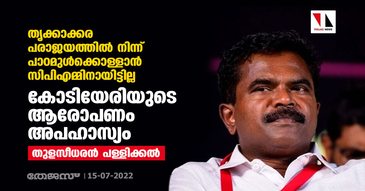 തൃക്കാക്കര പരാജയത്തില്‍ നിന്ന് പാഠമുള്‍ക്കൊള്ളാന്‍ സിപിഎമ്മിനായിട്ടില്ല; കോടിയേരിയുടെ ആരോപണം അപഹാസ്യമെന്നും തുളസീധരന്‍ പള്ളിക്കല്‍