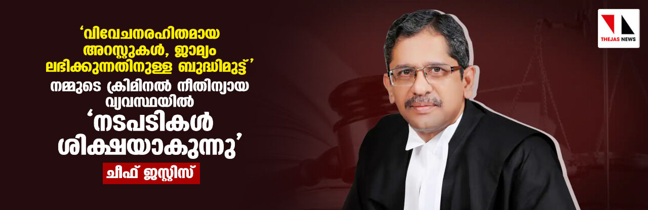 വിവേചനരഹിതമായ അറസ്റ്റുകള്, ജാമ്യം ലഭിക്കുന്നതിനുള്ള ബുദ്ധിമുട്ട്; നമ്മുടെ ക്രിമിനല് നീതിന്യായ വ്യവസ്ഥയില് നടപടികള് തന്നെ ശിക്ഷയാകുന്നതായി ചീഫ് ജസ്റ്റിസ് വിവേചനരഹിതമായ അറസ്റ്റുകള്, ജാമ്യം ലഭിക്കുന്നതിനുള്ള ബുദ്ധിമുട്ട്; നമ്മുടെ ക്രിമിനല് നീതിന്യായ വ്യവസ്ഥയില് നടപടികള് തന്നെ ശിക്ഷയാകുന്നതായി ചീഫ് ജസ്റ്റിസ്