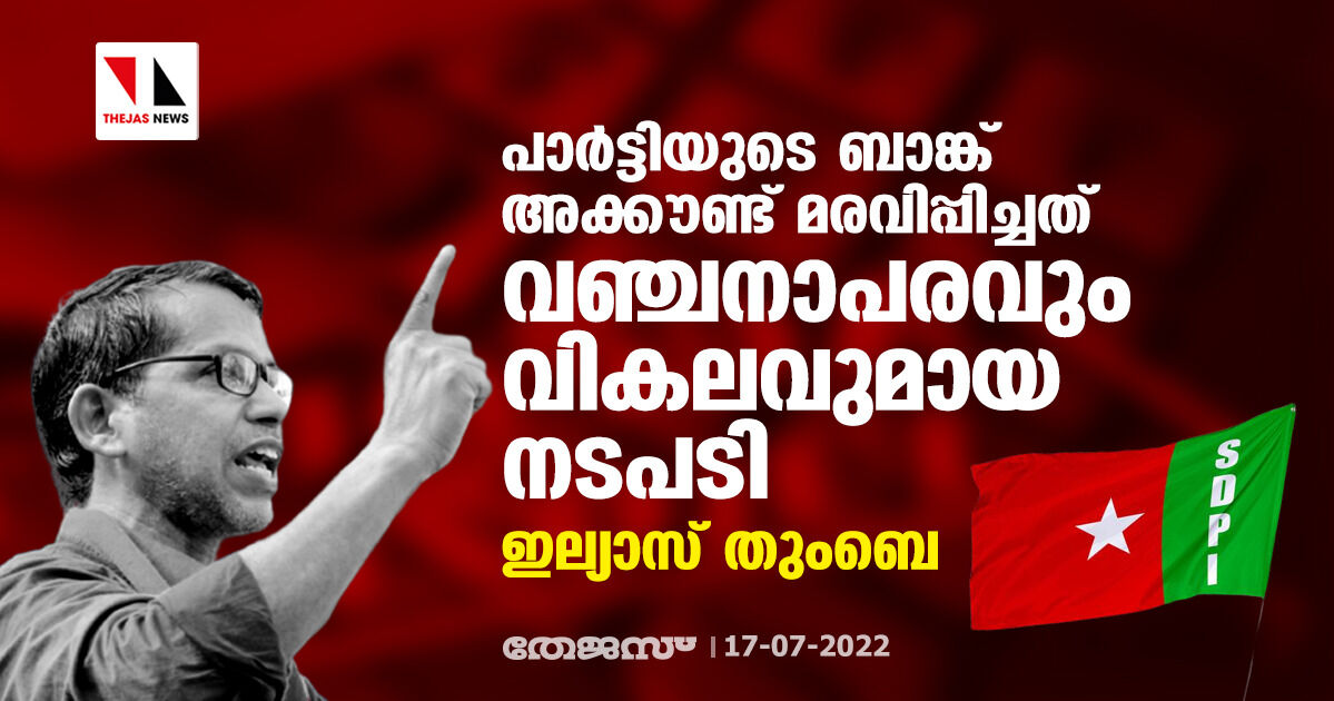 പാര്ട്ടിയുടെ ബാങ്ക് അക്കൗണ്ട് മരവിപ്പിച്ചത് വഞ്ചനാപരവും വികലവുമായ നടപടി: ഇല്യാസ് തുംബെ പാര്ട്ടിയുടെ ബാങ്ക് അക്കൗണ്ട് മരവിപ്പിച്ചത് വഞ്ചനാപരവും വികലവുമായ നടപടി: ഇല്യാസ് തുംബെ
