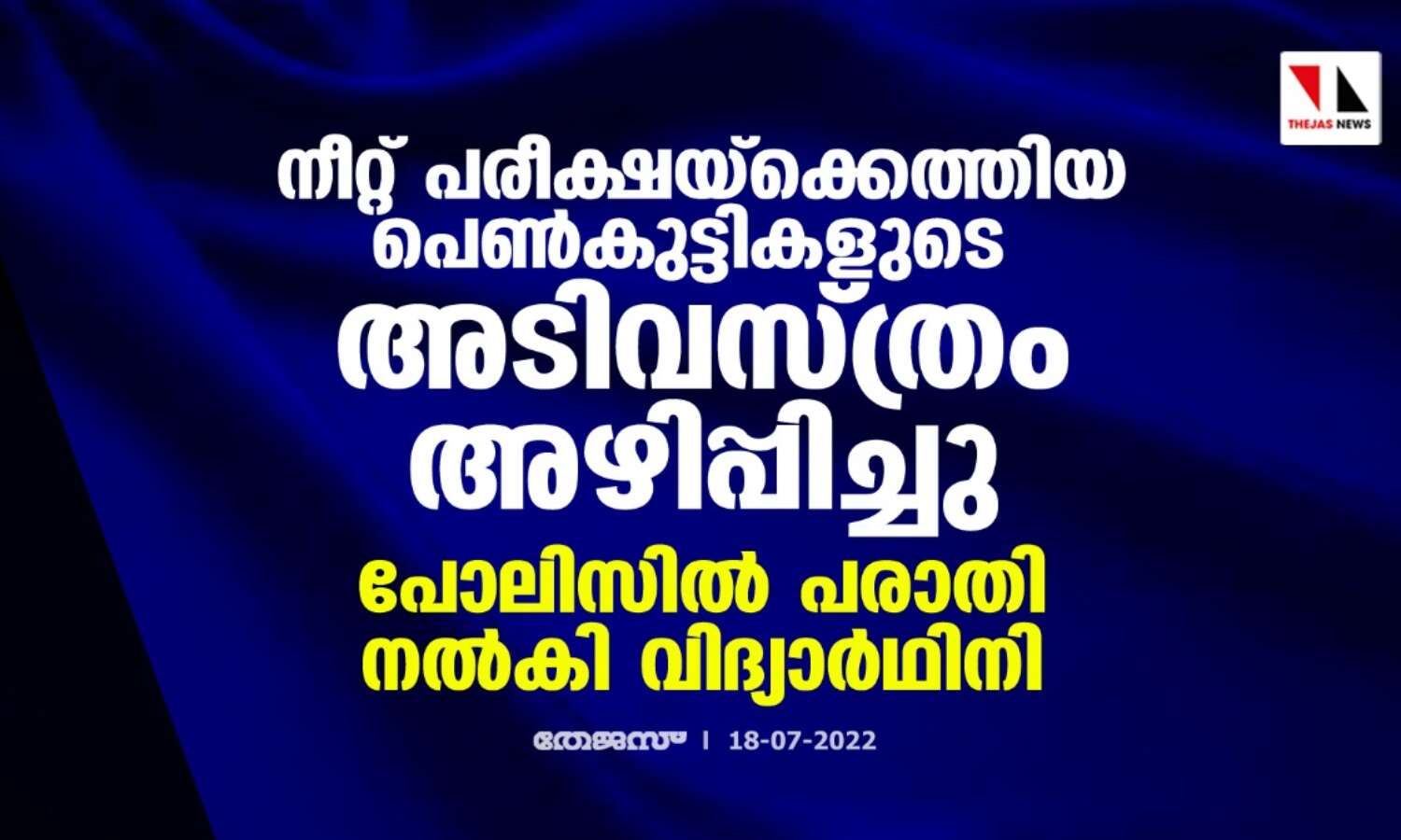 നീറ്റ് പരീക്ഷയ്ക്കെത്തിയ പെണ്കുട്ടികളുടെ അടിവസ്ത്രം അഴിപ്പിച്ചു; പോലിസില് പരാതി നല്കി വിദ്യാര്ഥിനി നീറ്റ് പരീക്ഷയ്ക്കെത്തിയ പെണ്കുട്ടികളുടെ അടിവസ്ത്രം അഴിപ്പിച്ചു; പോലിസില് പരാതി നല്കി വിദ്യാര്ഥിനി