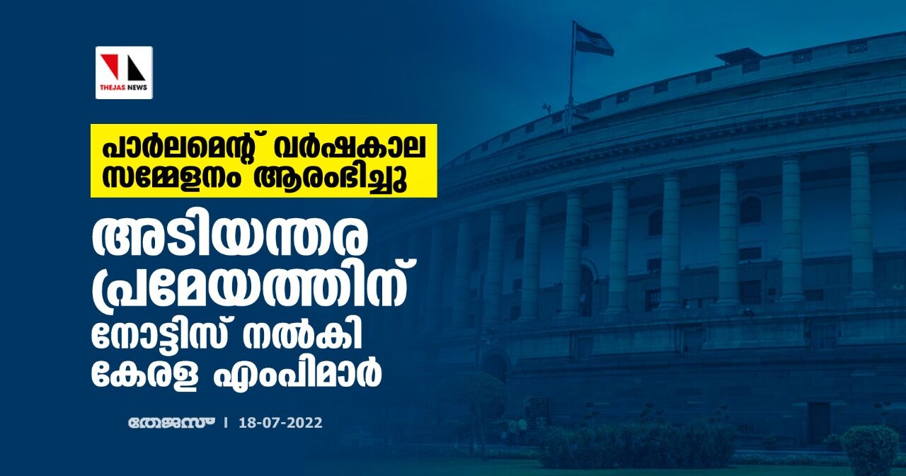 പാര്‍ലമെന്റ് വര്‍ഷകാല സമ്മേളനം ആരംഭിച്ചു;അടിയന്തര പ്രമേയത്തിന് നോട്ടിസ് നല്‍കി കേരള എംപിമാര്‍