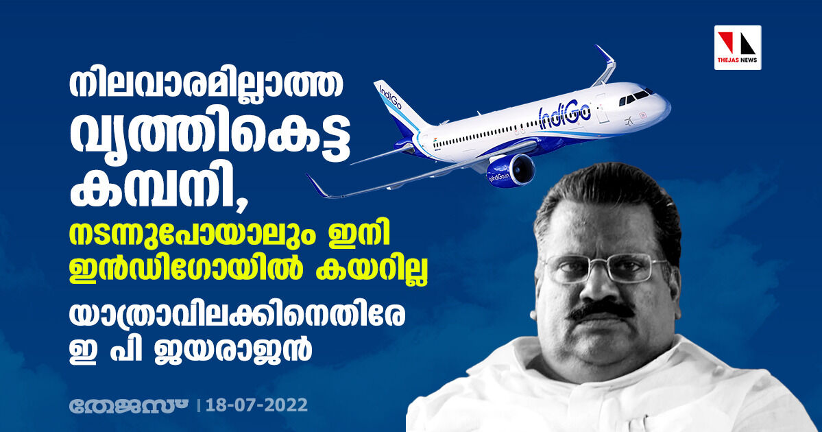 നിലവാരമില്ലാത്ത വൃത്തികെട്ട കമ്പനി, നടന്നുപോയാലും ഇനി ഇന്‍ഡിഗോയില്‍ കയറില്ല; യാത്രാവിലക്കിനെതിരേ ഇ പി ജയരാജന്‍