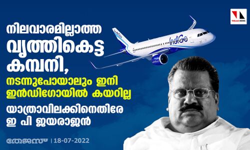 നിലവാരമില്ലാത്ത വൃത്തികെട്ട കമ്പനി, നടന്നുപോയാലും ഇനി ഇന്‍ഡിഗോയില്‍ കയറില്ല; യാത്രാവിലക്കിനെതിരേ ഇ പി ജയരാജന്‍