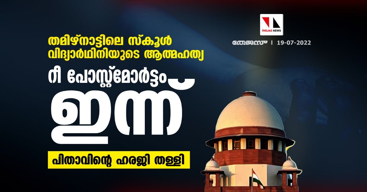 തമിഴ്‌നാട്ടിലെ സ്‌കൂള്‍ വിദ്യാര്‍ഥിനിയുടെ ആത്മഹത്യ:റീ പോസ്റ്റ്‌മോര്‍ട്ടം ഇന്ന്,പിതാവിന്റെ ഹരജി തള്ളി