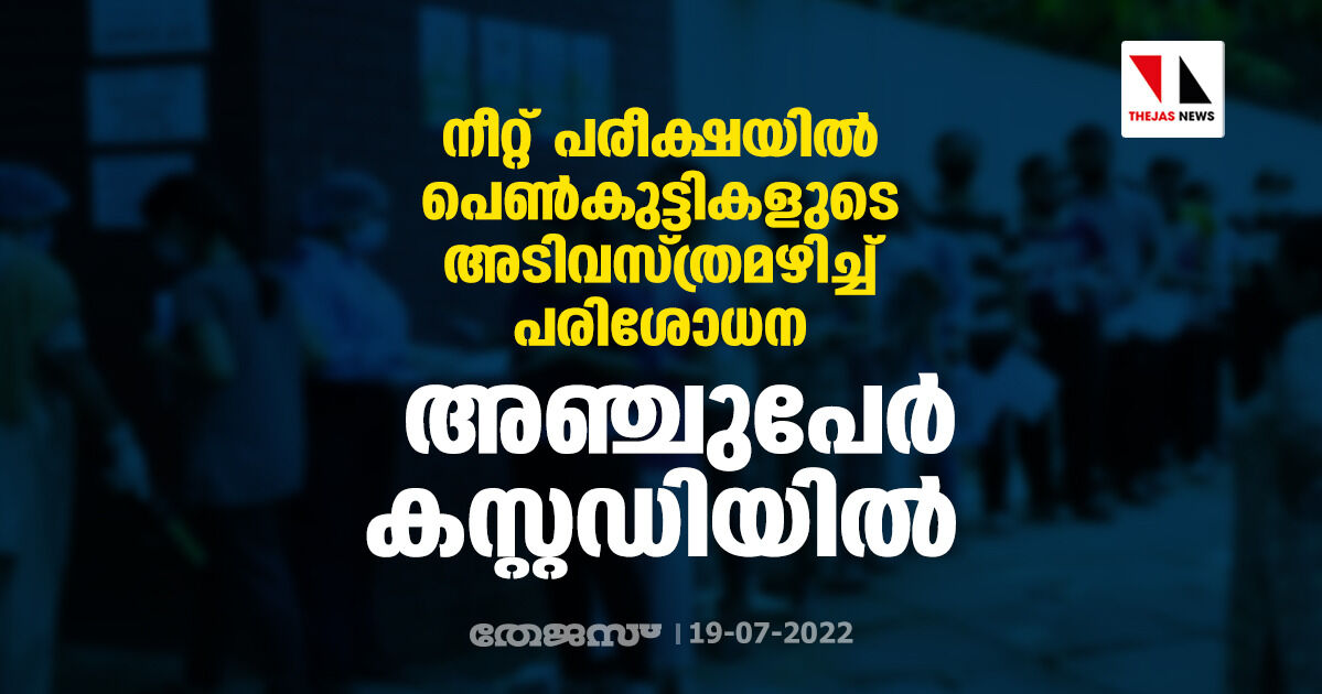 നീറ്റ് പരീക്ഷയില്‍ പെണ്‍കുട്ടികളുടെ അടിവസ്ത്രമഴിച്ച് പരിശോധന: അഞ്ചുപേര്‍ കസ്റ്റഡിയില്‍