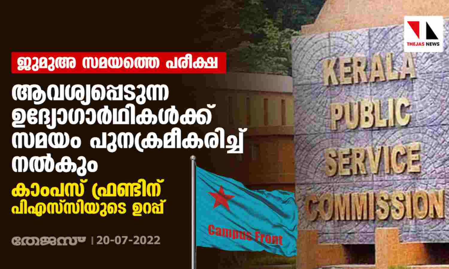 ജുമുഅ സമയത്തെ പരീക്ഷ: ആവശ്യപ്പെടുന്ന ഉദ്യോഗാര്ഥികള്ക്ക് സമയം പുന:ക്രമീകരിച്ച് നല്കും; കാംപസ് ഫ്രണ്ടിന് പിഎസ്സിയുടെ ഉറപ്പ് ജുമുഅ സമയത്തെ പരീക്ഷ: ആവശ്യപ്പെടുന്ന ഉദ്യോഗാര്ഥികള്ക്ക് സമയം പുന:ക്രമീകരിച്ച് നല്കും; കാംപസ് ഫ്രണ്ടിന് പിഎസ്സിയുടെ ഉറപ്പ്