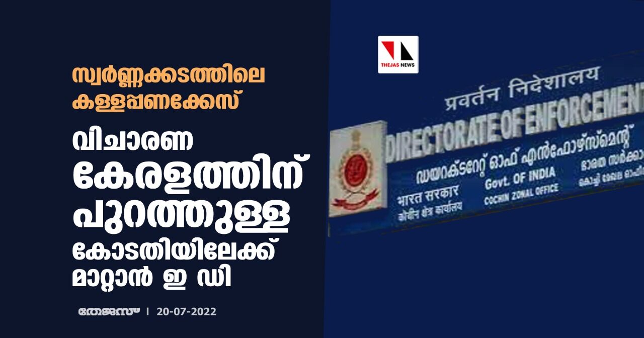 സ്വര്‍ണ്ണക്കടത്തിലെ കള്ളപ്പണക്കേസ്: വിചാരണ കേരളത്തിന് പുറത്തുള്ള കോടതിയിലേക്ക് മാറ്റാന്‍ ഇ ഡി