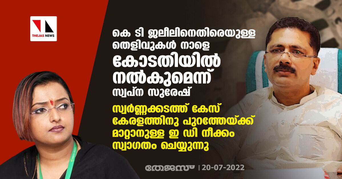 കെ ടി ജലീലിനെതിരെയുള്ള തെളിവുകള് നാളെ കോടതിയില് നല്കുമെന്ന് സ്വപ്ന സുരേഷ്;സ്വര്ണ്ണക്കടത്ത് കേസ് കേരളത്തിനു പുറത്തേയ്ക്ക് മാറ്റാനുള്ള ഇ ഡി നീക്കം സ്വാഗതം ചെയ്യുന്നു കെ ടി ജലീലിനെതിരെയുള്ള തെളിവുകള് നാളെ കോടതിയില് നല്കുമെന്ന് സ്വപ്ന സുരേഷ്;സ്വര്ണ്ണക്കടത്ത് കേസ് കേരളത്തിനു പുറത്തേയ്ക്ക് മാറ്റാനുള്ള ഇ ഡി നീക്കം സ്വാഗതം ചെയ്യുന്നു