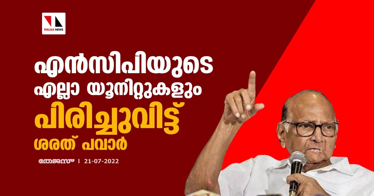 എന്‍സിപിയുടെ എല്ലാ യൂനിറ്റുകളും പിരിച്ചുവിട്ട് ശരത് പവാര്‍