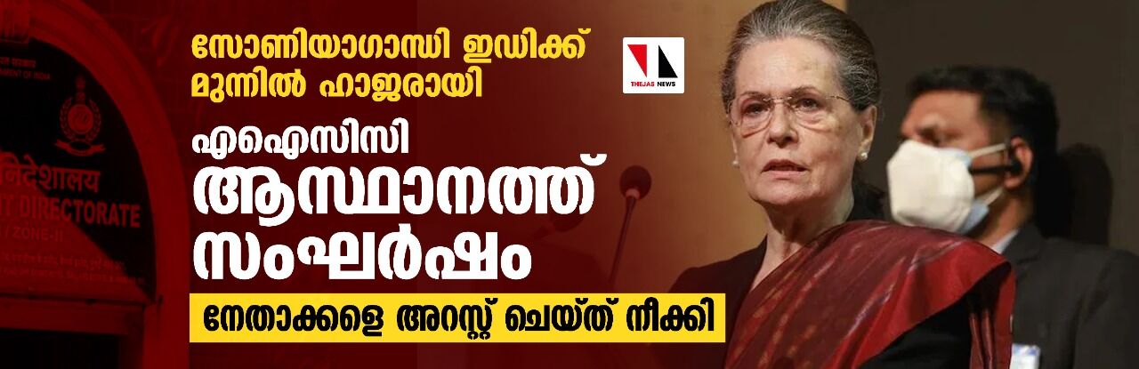 സോണിയാഗാന്ധി ഇഡിക്ക് മുന്നില് ഹാജരായി;എഐസിസി ആസ്ഥാനത്ത് സംഘര്ഷം,നേതാക്കളെ അറസ്റ്റ് ചെയ്ത് നീക്കി സോണിയാഗാന്ധി ഇഡിക്ക് മുന്നില് ഹാജരായി;എഐസിസി ആസ്ഥാനത്ത് സംഘര്ഷം,നേതാക്കളെ അറസ്റ്റ് ചെയ്ത് നീക്കി