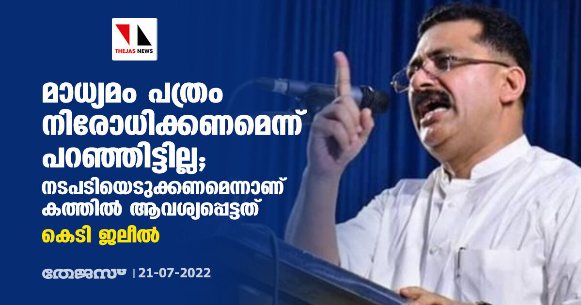 മാധ്യമം പത്രം നിരോധിക്കണമെന്ന് പറഞ്ഞിട്ടില്ല;   നടപടിയെടുക്കണമെന്നാണ് കത്തില്‍ ആവശ്യപ്പെട്ടതെന്നും കെടി ജലീല്‍