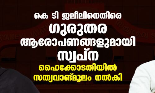 കെ ടി ജലീലിനെതിരെ ഗുരുതര ആരോപണങ്ങളുമായി സ്വപ്‌ന;ഹൈക്കോടതിയില്‍ സത്യവാങ്മൂലം നല്‍കി