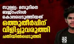 സുള്ള്യ: മസൂദിനെ ബജ്‌റംഗ്ദള്‍ കൊലപ്പെടുത്തിയത് ഒത്തുതീര്‍പ്പിന് വിളിച്ചുവരുത്തി ചതിയില്‍പ്പെടുത്തി