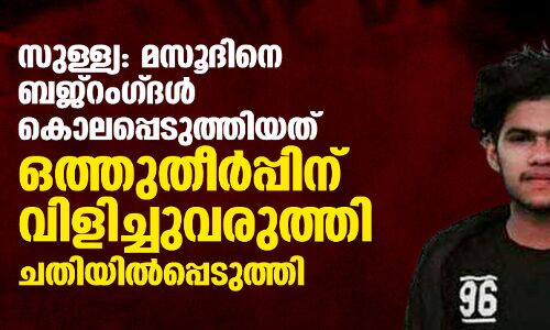 സുള്ള്യ: മസൂദിനെ ബജ്റംഗ്ദള് കൊലപ്പെടുത്തിയത് ഒത്തുതീര്പ്പിന് വിളിച്ചുവരുത്തി ചതിയില്പ്പെടുത്തി സുള്ള്യ: മസൂദിനെ ബജ്റംഗ്ദള് കൊലപ്പെടുത്തിയത് ഒത്തുതീര്പ്പിന് വിളിച്ചുവരുത്തി ചതിയില്പ്പെടുത്തി