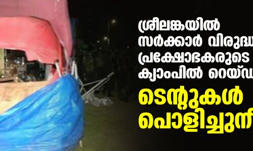 ശ്രീലങ്കയില്‍ സര്‍ക്കാര്‍ വിരുദ്ധ പ്രക്ഷോഭകരുടെ ക്യാംപില്‍ റെയ്ഡ്; ടെന്റുകള്‍ പൊളിച്ചുനീക്കി