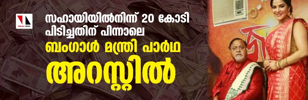 സഹായിയില്‍നിന്ന് 20 കോടി പിടിച്ചതിന് പിന്നാലെ ബംഗാള്‍ മന്ത്രി പാര്‍ഥ അറസ്റ്റില്‍