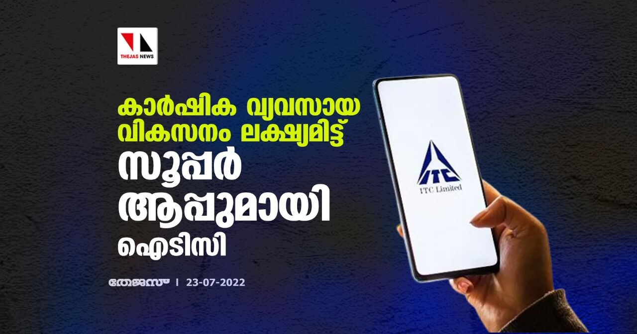 കാര്‍ഷിക വ്യവസായ വികസനം ലക്ഷ്യമിട്ട് സൂപ്പര്‍ ആപ്പുമായി ഐടിസി