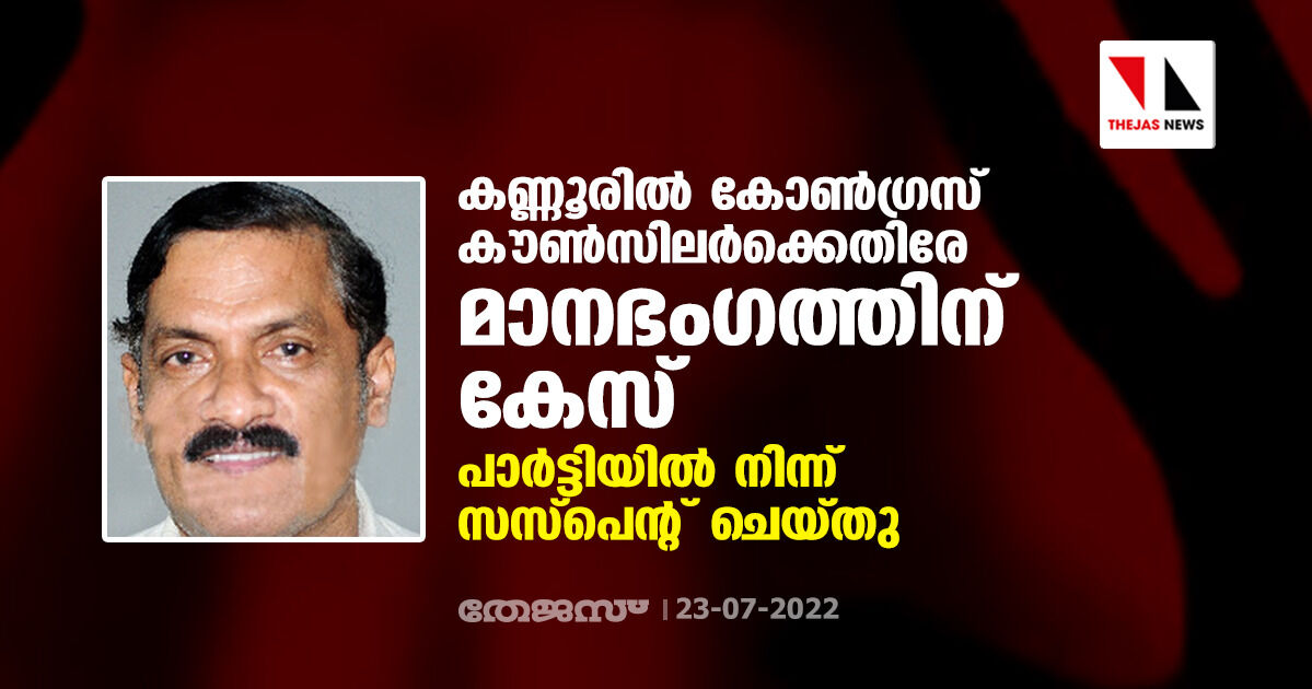 കണ്ണൂരില്‍ കോണ്‍ഗ്രസ് കൗണ്‍സിലര്‍ക്കെതിരേ മാനഭംഗത്തിന് കേസ്; പാര്‍ട്ടിയില്‍ നിന്ന് സസ്‌പെന്റ് ചെയ്തു