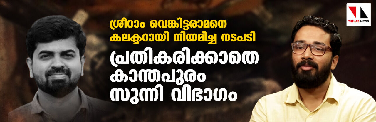 ശ്രീറാം വെങ്കിട്ടരാമനെ കലക്ടറായി നിയമിച്ച നടപടി; പ്രതികരിക്കാതെ കാന്തപുരം സുന്നി വിഭാഗം