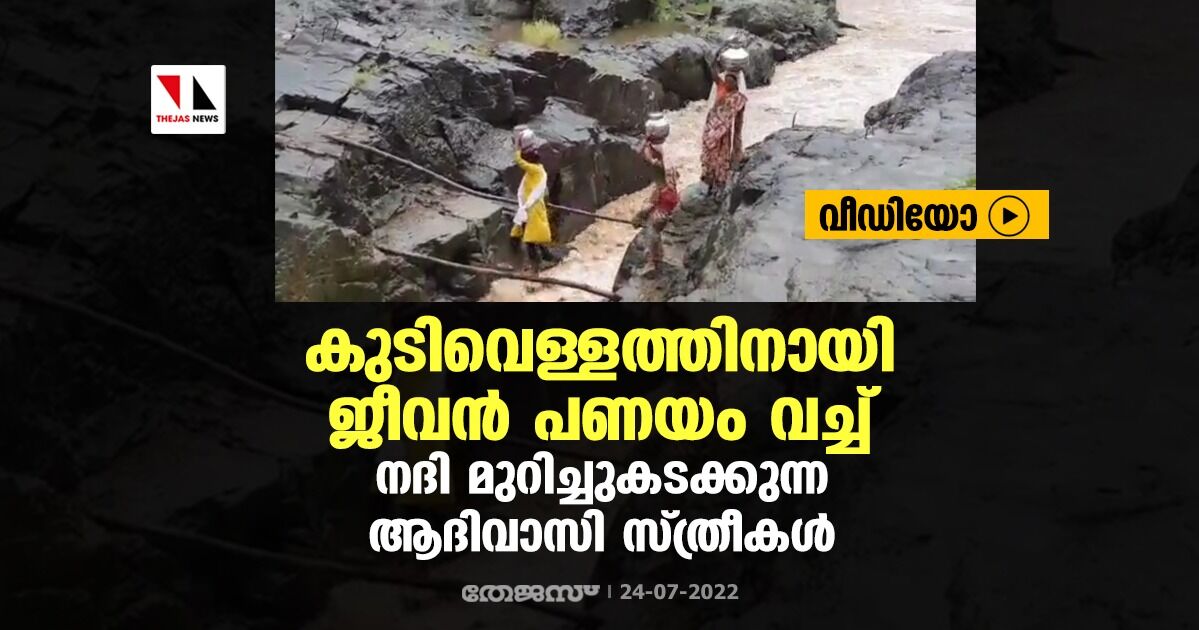 കുടിവെള്ളത്തിനായി ജീവന്‍ പണയം വച്ച് നദി മുറിച്ചുകടക്കുന്ന ആദിവാസി സ്ത്രീകള്‍ (വീഡിയോ)