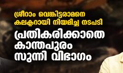ശ്രീറാം വെങ്കിട്ടരാമനെ കലക്ടറായി നിയമിച്ച നടപടി; പ്രതികരിക്കാതെ കാന്തപുരം സുന്നി വിഭാഗം