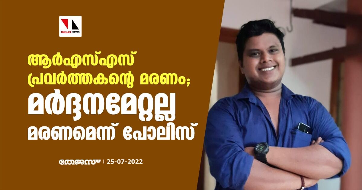 ആർഎസ്എസ് പ്രവര്ത്തകന്റെ മരണം; മർദ്ദനമേറ്റല്ല മരണമെന്ന് പോലിസ് ആർഎസ്എസ് പ്രവര്ത്തകന്റെ മരണം; മർദ്ദനമേറ്റല്ല മരണമെന്ന് പോലിസ്