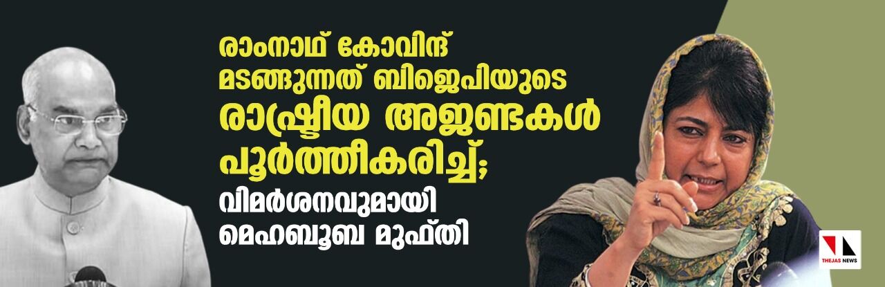 രാംനാഥ് കോവിന്ദ് മടങ്ങുന്നത് ബിജെപിയുടെ രാഷ്ട്രീയ അജണ്ടകള് പൂര്ത്തീകരിച്ച്;വിമര്ശനവുമായി മെഹബൂബ മുഫ്തി രാംനാഥ് കോവിന്ദ് മടങ്ങുന്നത് ബിജെപിയുടെ രാഷ്ട്രീയ അജണ്ടകള് പൂര്ത്തീകരിച്ച്;വിമര്ശനവുമായി മെഹബൂബ മുഫ്തി
