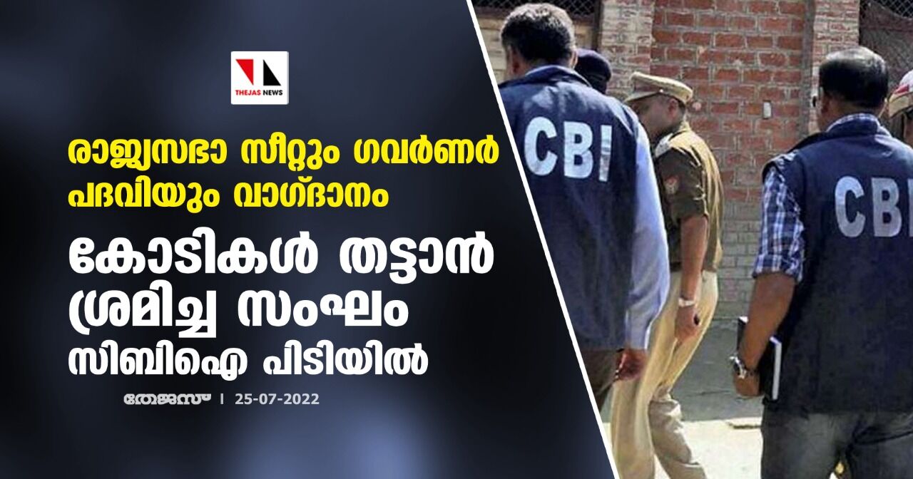 രാജ്യസഭാ സീറ്റും ഗവര്ണര് പദവിയും വാഗ്ദാനം; കോടികള് തട്ടാന് ശ്രമിച്ച സംഘം സിബിഐ പിടിയില് രാജ്യസഭാ സീറ്റും ഗവര്ണര് പദവിയും വാഗ്ദാനം; കോടികള് തട്ടാന് ശ്രമിച്ച സംഘം സിബിഐ പിടിയില്