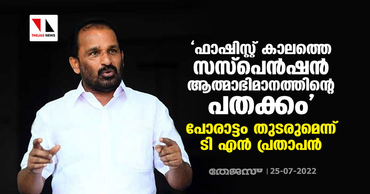 ഫാഷിസ്റ്റ് കാലത്തെ സസ്‌പെന്‍ഷന്‍ ആത്മാഭിമാനത്തിന്റെ പതക്കം; പോരാട്ടം തുടരുമെന്ന് ടി എന്‍ പ്രതാപന്‍