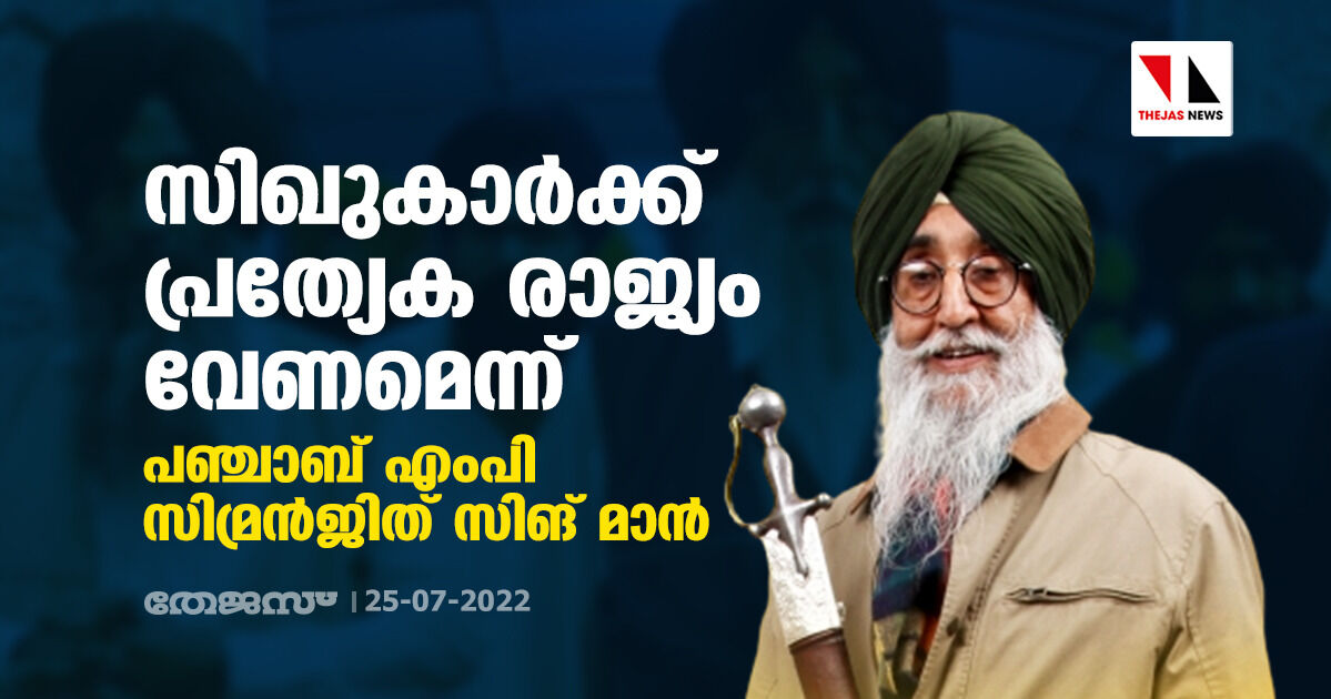 സിഖുകാര്‍ക്ക് പ്രത്യേക രാജ്യം വേണമെന്ന് പഞ്ചാബ് എംപി സിമ്രന്‍ജിത് സിങ് മാന്‍