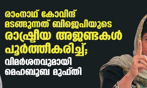 രാംനാഥ് കോവിന്ദ് മടങ്ങുന്നത് ബിജെപിയുടെ രാഷ്ട്രീയ അജണ്ടകള് പൂര്ത്തീകരിച്ച്;വിമര്ശനവുമായി മെഹബൂബ മുഫ്തി രാംനാഥ് കോവിന്ദ് മടങ്ങുന്നത് ബിജെപിയുടെ രാഷ്ട്രീയ അജണ്ടകള് പൂര്ത്തീകരിച്ച്;വിമര്ശനവുമായി മെഹബൂബ മുഫ്തി