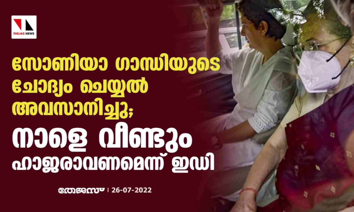 സോണിയാ ഗാന്ധിയുടെ ചോദ്യം ചെയ്യല് അവസാനിച്ചു; നാളെ വീണ്ടും ഹാജരാവണമെന്ന് ഇഡി സോണിയാ ഗാന്ധിയുടെ ചോദ്യം ചെയ്യല് അവസാനിച്ചു; നാളെ വീണ്ടും ഹാജരാവണമെന്ന് ഇഡി