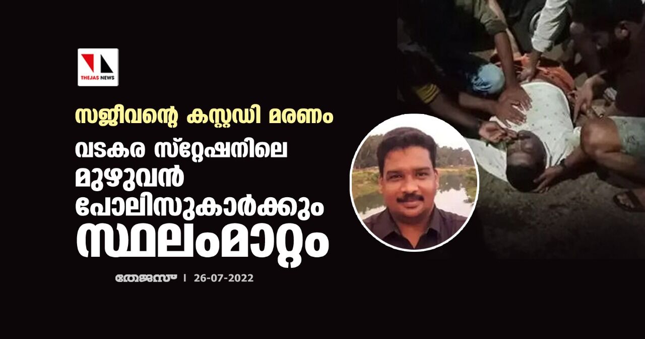 സജീവന്റെ കസ്റ്റഡി മരണം;വടകര സ്റ്റേഷനിലെ മുഴുവന്‍ പോലിസുകാര്‍ക്കും സ്ഥലംമാറ്റം