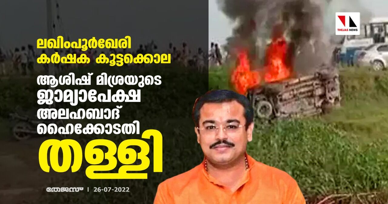 ലഖിംപൂര്‍ഖേരി കര്‍ഷക കൂട്ടക്കൊല; ആശിഷ് മിശ്രയുടെ ജാമ്യാപേക്ഷ അലഹബാദ് ഹൈക്കോടതി തള്ളി